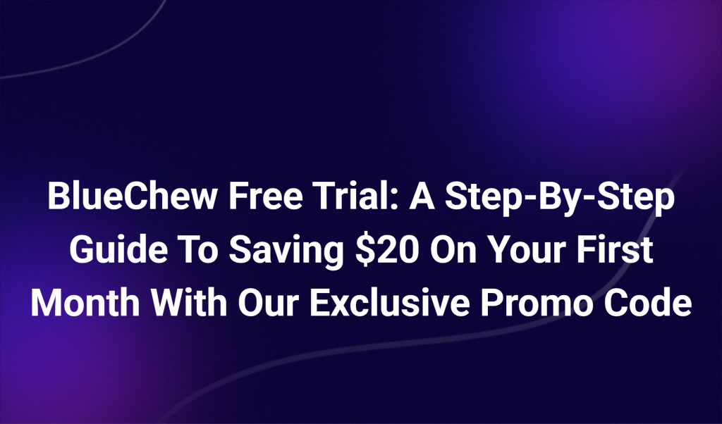 Bluechew Free Trial: A Step By Step Guide To Saving $20 On Your First Month With Our Exclusive Promo Code