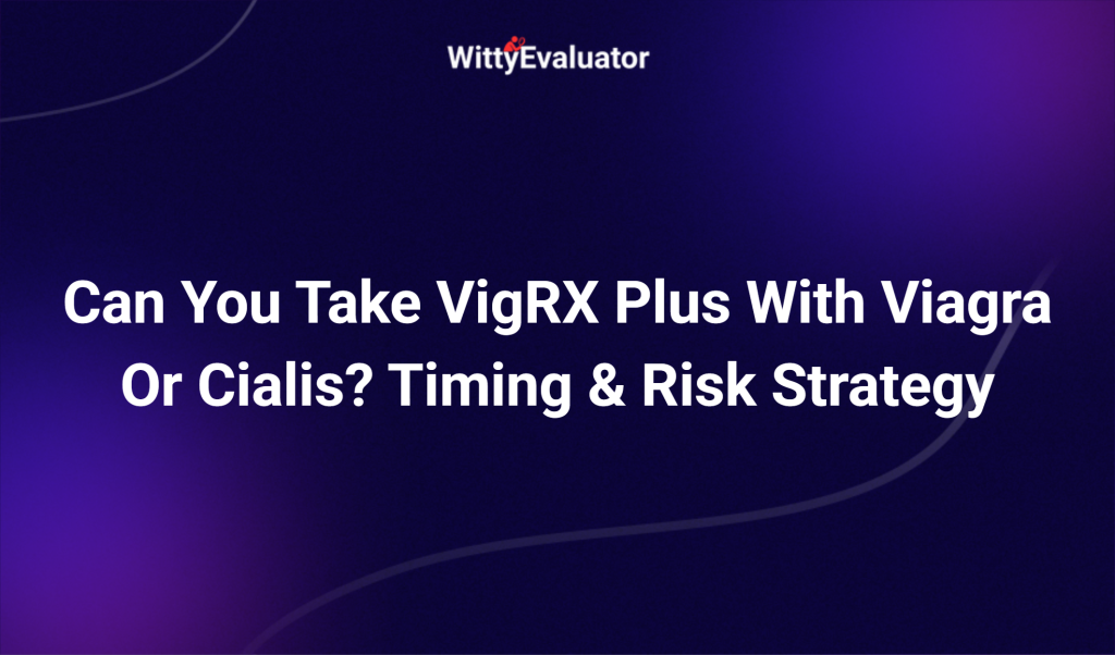 Can You Take Vigrx Plus With Viagra Or Cialis? Timing & Risk Strategy