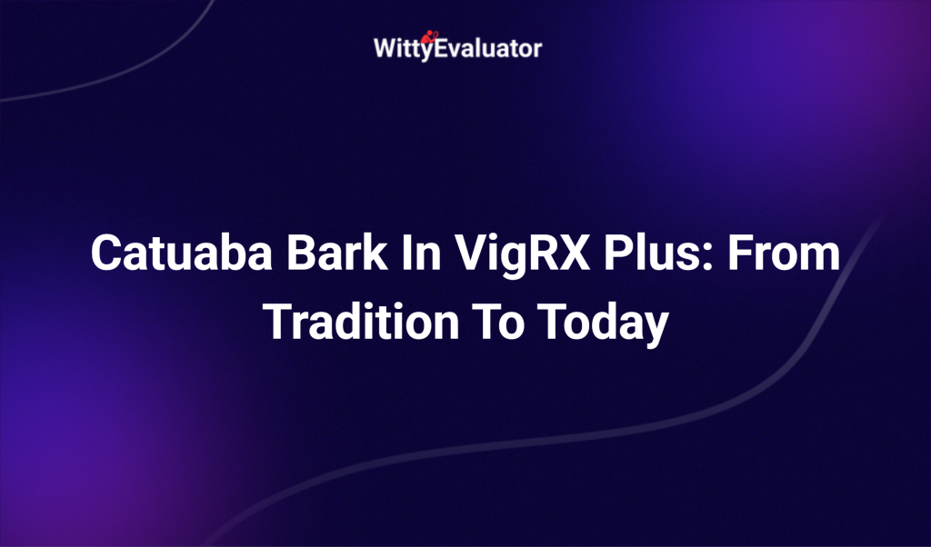 Catuaba Bark In Vigrx Plus: From Tradition To Today