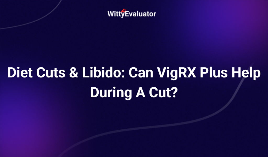 Diet Cuts & Libido: Can Vigrx Plus Help During A Cut?