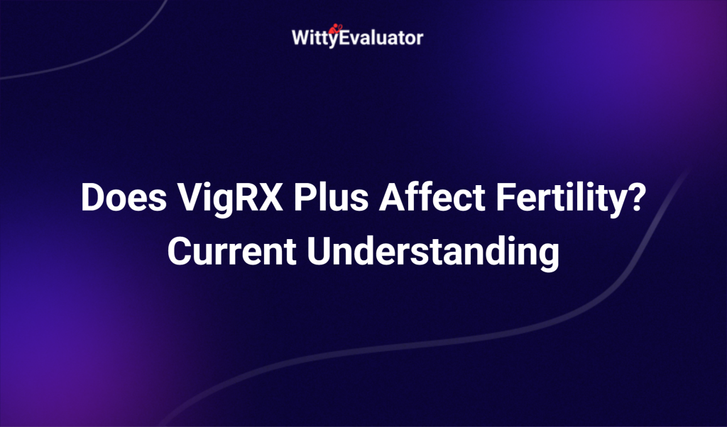 Does Vigrx Plus Affect Fertility? Current Understanding