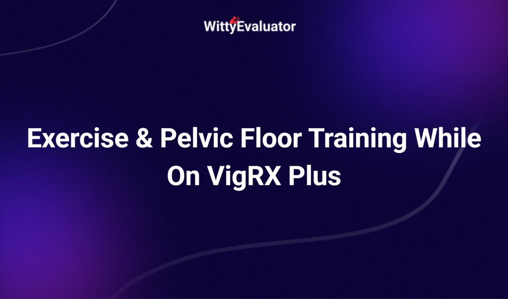 Exercise & Pelvic Floor Training While On Vigrx Plus