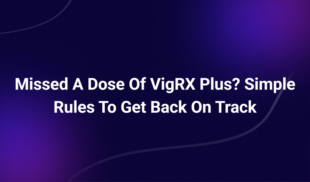 Missed A Dose Of Vigrx Plus? Simple Rules To Get Back On Track