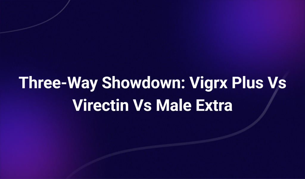 Three Way Showdown: Vigrx Plus Vs Virectin Vs Male Extra