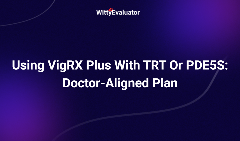 Using Vigrx Plus With Trt Or Pde5s: Doctor Aligned Plan