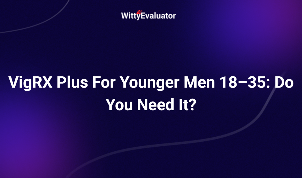 Vigrx Plus For Younger Men 18–35: Do You Need It?