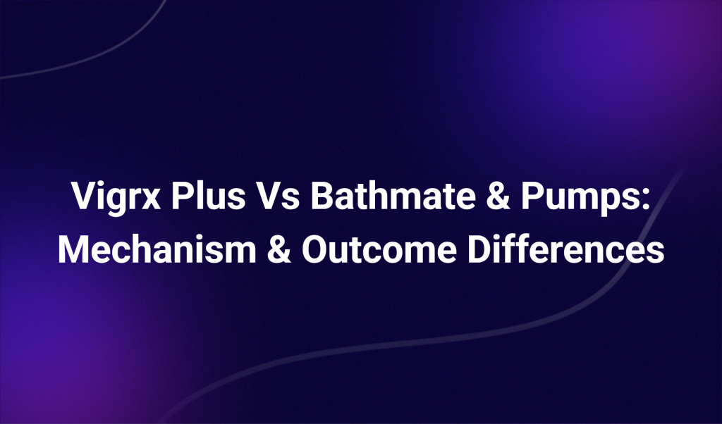 Vigrx Plus Vs Bathmate & Pumps: Mechanism & Outcome Differences