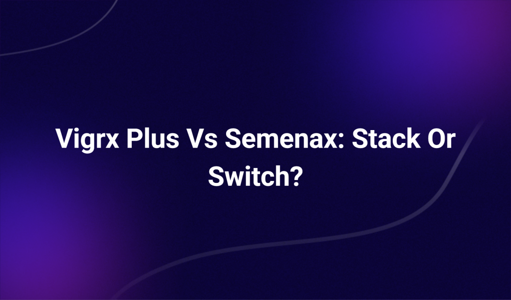 Vigrx Plus Vs Semenax: Stack Or Switch?