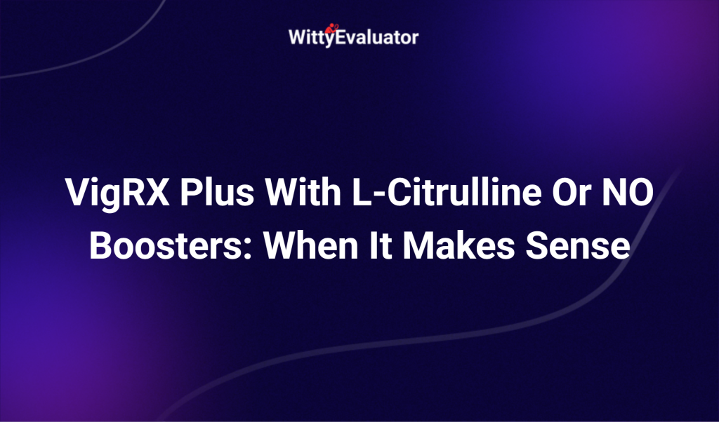 Vigrx Plus With L Citrulline Or No Boosters: When It Makes Sense