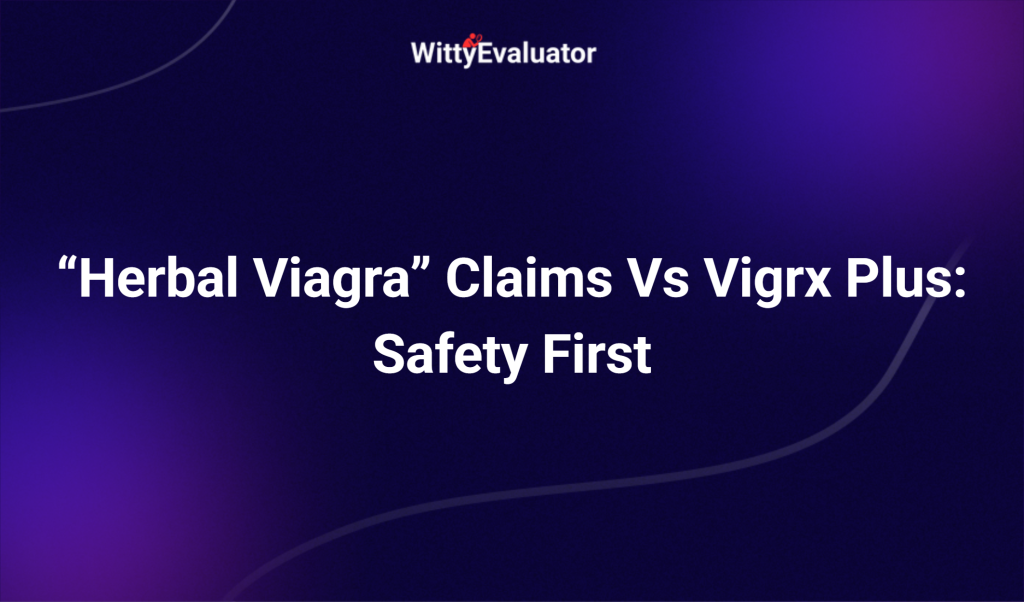 “herbal Viagra” Claims Vs Vigrx Plus: Safety First
